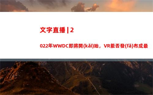 文字直播 | 2022年WWDC即將開(kāi)始，VR能否發(fā)布成最大懸念